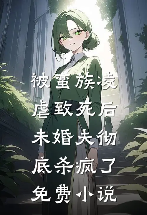 被蛮族凌虐致死后，未婚夫彻底杀疯了免费小说