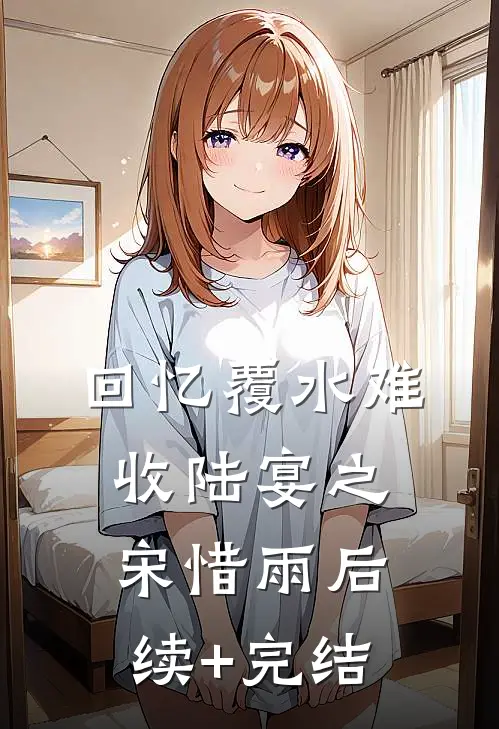 回忆覆水难收陆宴之宋惜雨后续+完结