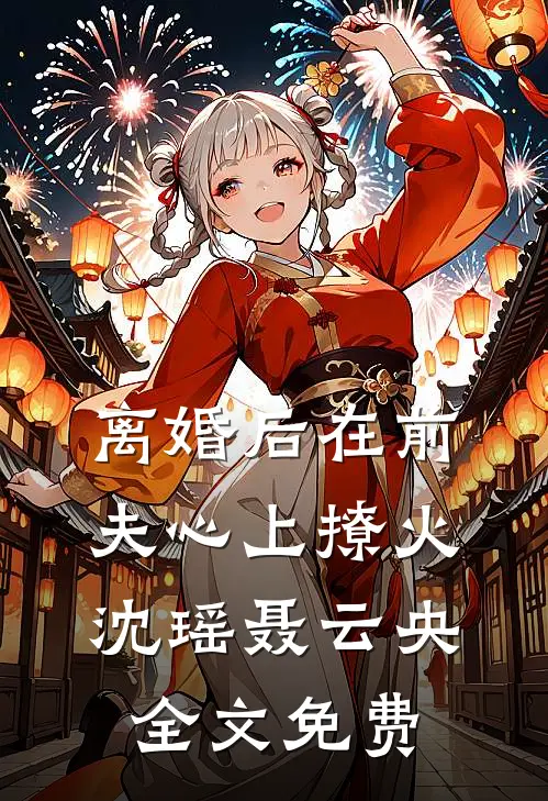离婚后在前夫心上撩火沈瑶聂云央全文免费