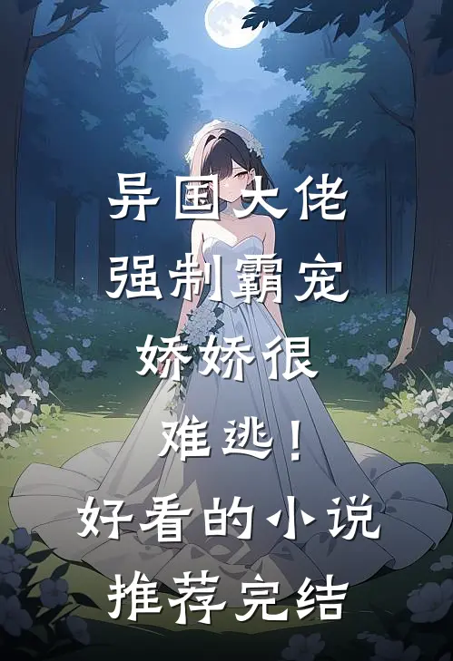 异国大佬强制霸宠，娇娇很难逃！好看的小说推荐完结