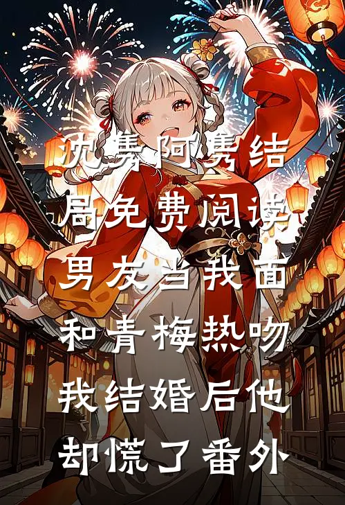 沈隽阿隽结局免费阅读男友当我面和青梅热吻，我结婚后他却慌了番外