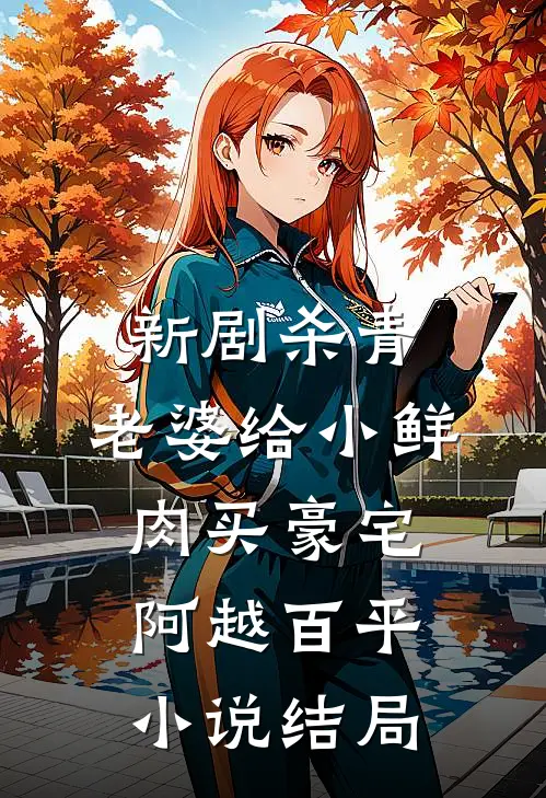 新剧杀青，老婆给小鲜肉买豪宅阿越百平小说结局
