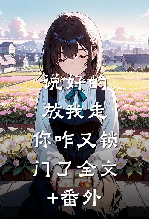 说好的放我走，你咋又锁门了全文+番外