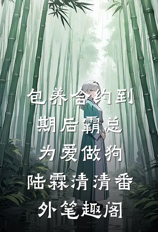包养合约到期后霸总为爱做狗：陆霖清清番外笔趣阁