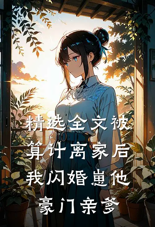 精选全文被算计离家后，我闪婚崽他豪门亲爹