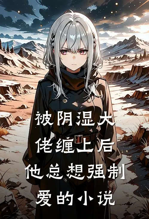 被阴湿大佬缠上后，他总想强制爱的小说