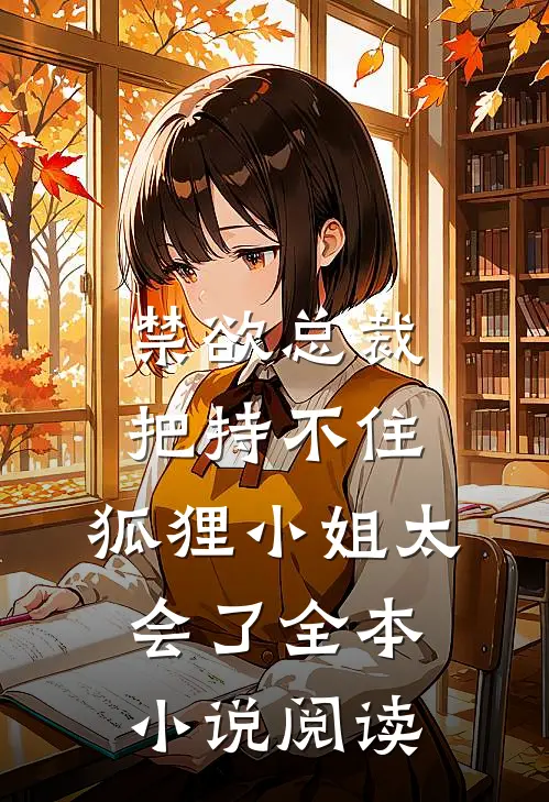 禁欲总裁把持不住，狐狸小姐太会了全本小说阅读