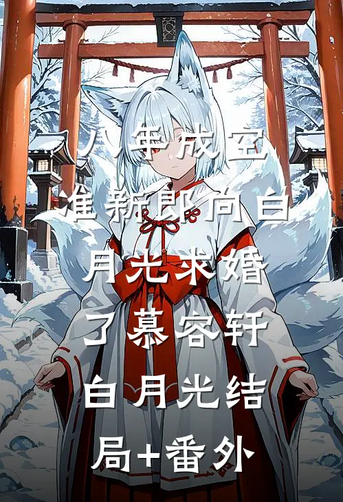 八年成空，准新郎向白月光求婚了慕容轩白月光结局+番外