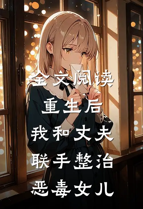 全文阅读重生后，我和丈夫联手整治恶毒女儿