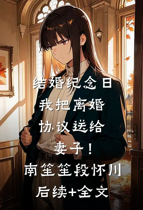 结婚纪念日，我把离婚协议送给妻子！南笙笙段怀川后续+全文