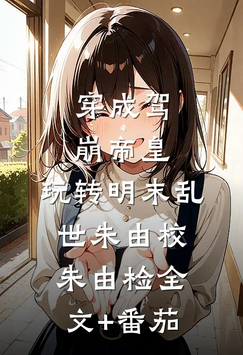 穿成驾崩帝皇，玩转明末乱世朱由校朱由检全文+番茄