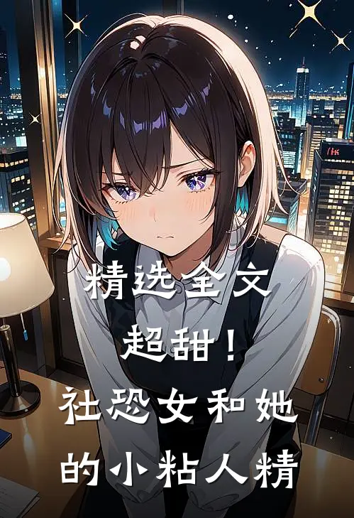 精选全文超甜！社恐女和她的小粘人精