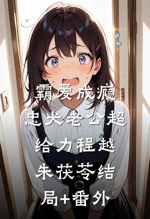 霸爱成瘾：忠犬老公超给力程越朱茯苓结局+番外