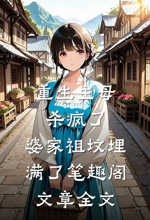 重生主母杀疯了,婆家祖坟埋满了笔趣阁文章全文