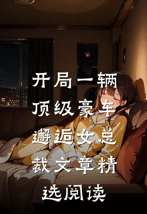 开局一辆顶级豪车，邂逅女总裁文章精选阅读