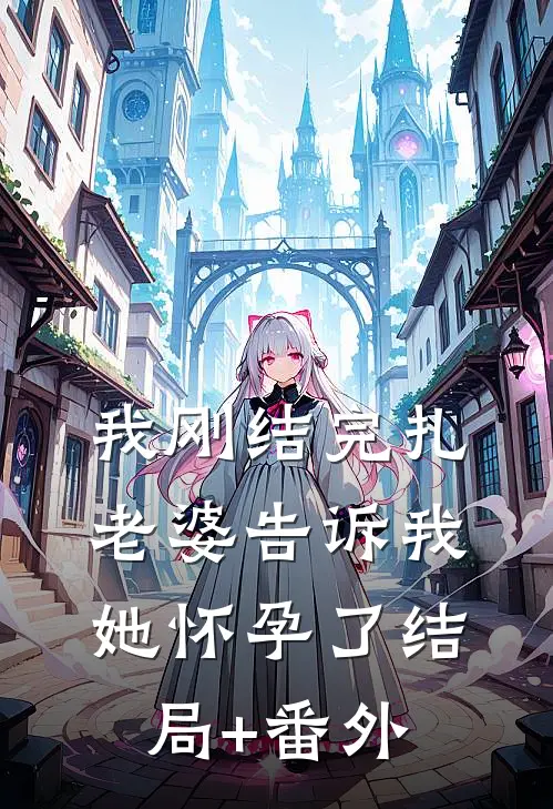 我刚结完扎，老婆告诉我她怀孕了结局+番外