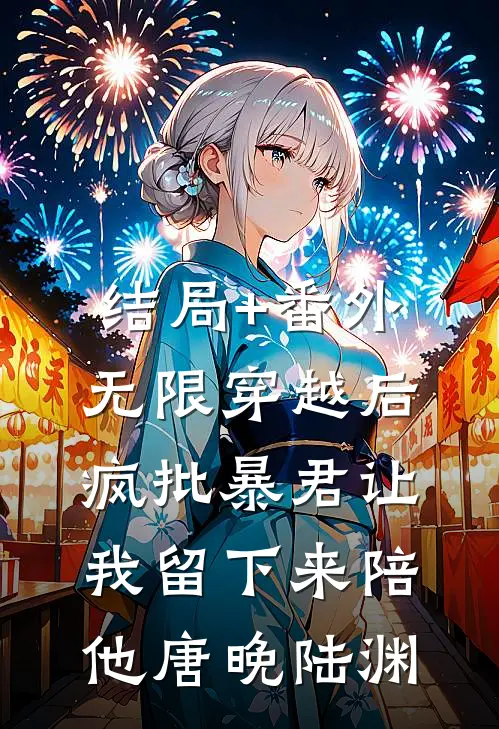 结局+番外无限穿越后：疯批暴君让我留下来陪他唐晚陆渊