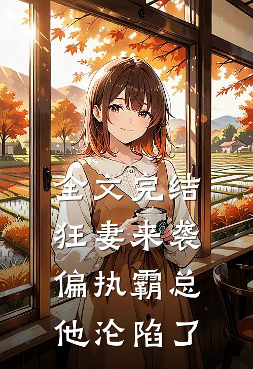 全文完结狂妻来袭，偏执霸总他沦陷了