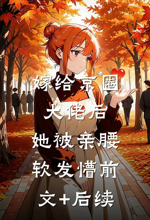 嫁给京圈大佬后，她被亲腰软发懵前文+后续