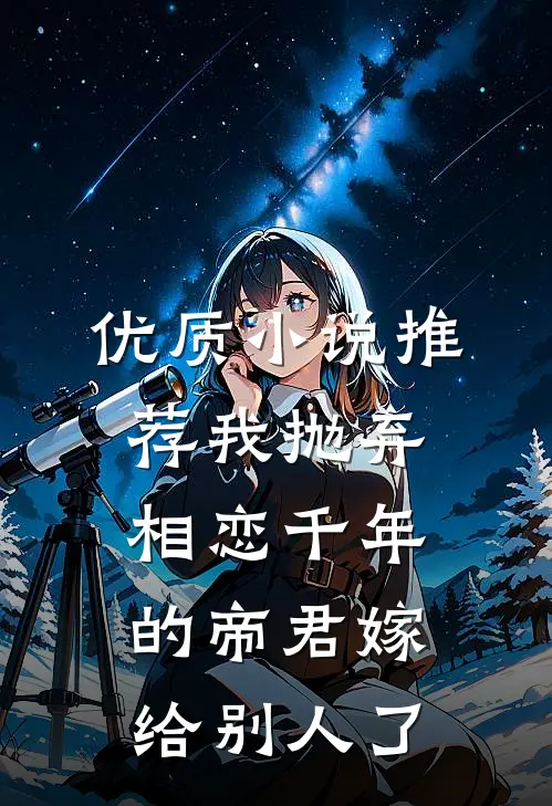 优质小说推荐我抛弃相恋千年的帝君嫁给别人了
