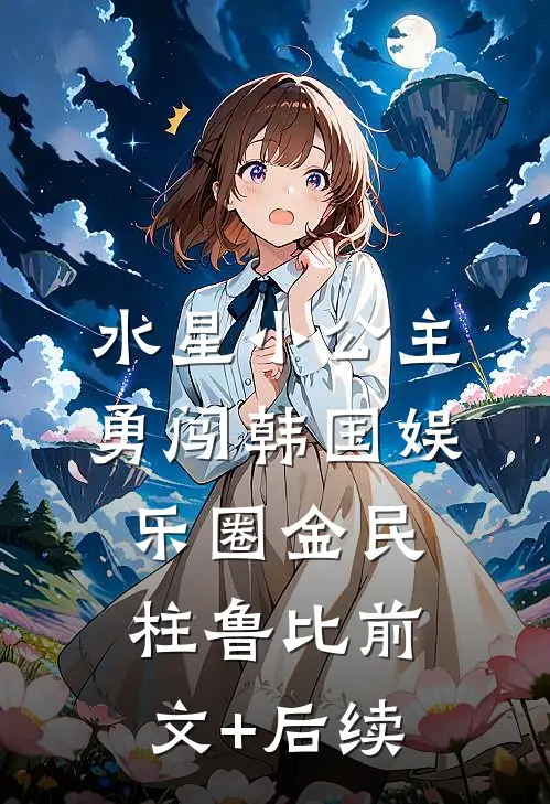 水星小公主勇闯韩国娱乐圈金民柱鲁比前文+后续