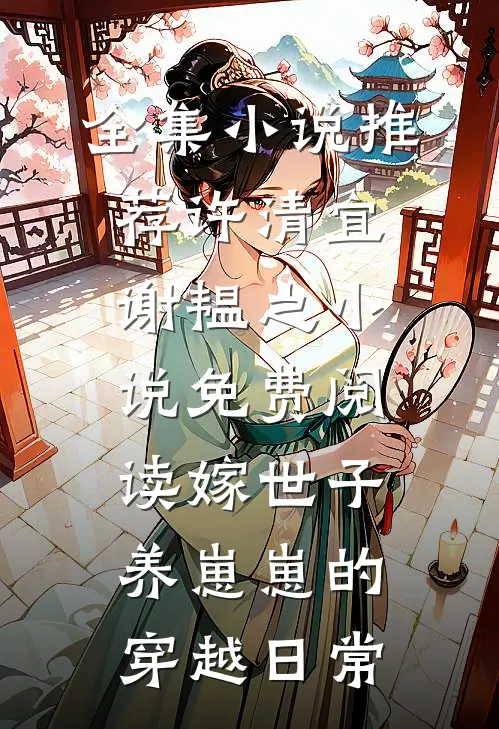 全集小说推荐许清宜谢韫之小说免费阅读嫁世子养崽崽的穿越日常