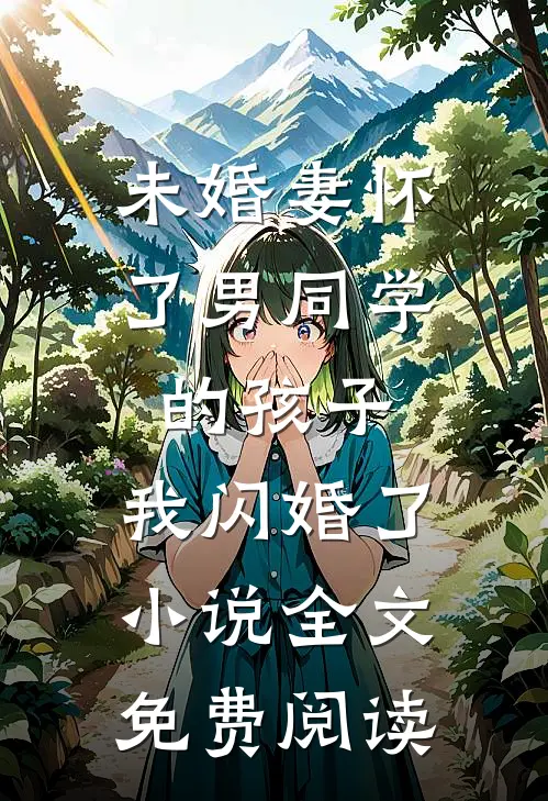 未婚妻怀了男同学的孩子，我闪婚了小说全文免费阅读