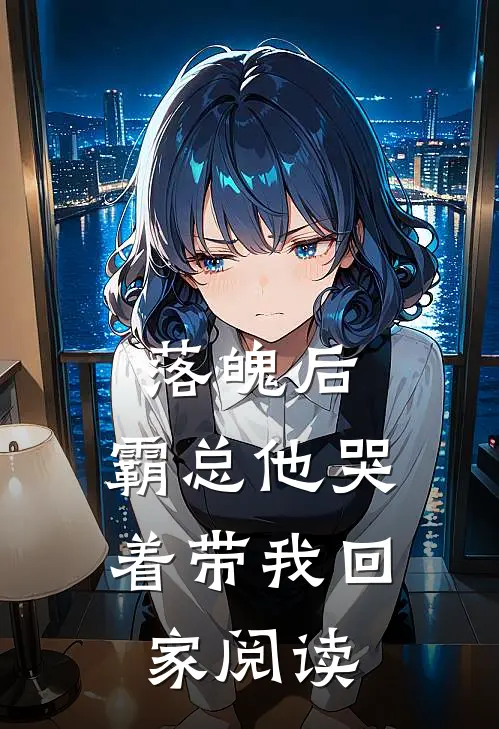 落魄后，霸总他哭着带我回家阅读