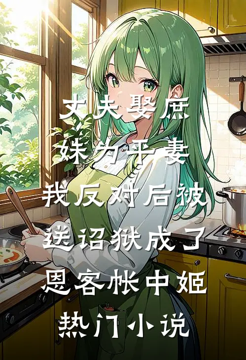 丈夫娶庶妹为平妻，我反对后被送诏狱成了恩客帐中姬热门小说