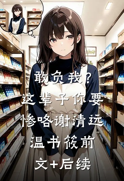 敢负我？这辈子你要惨咯谢清远温书筱前文+后续