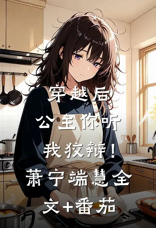 穿越后，公主你听我狡辩！萧宁端慧全文+番茄