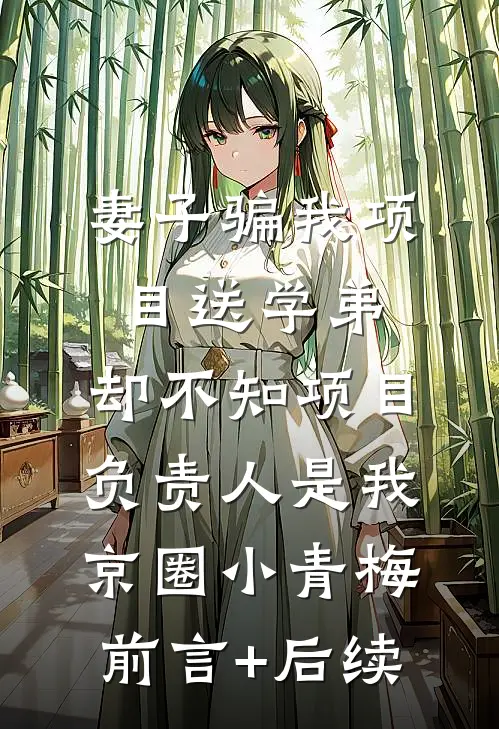 妻子骗我项目送学弟，却不知项目负责人是我京圈小青梅前言+后续