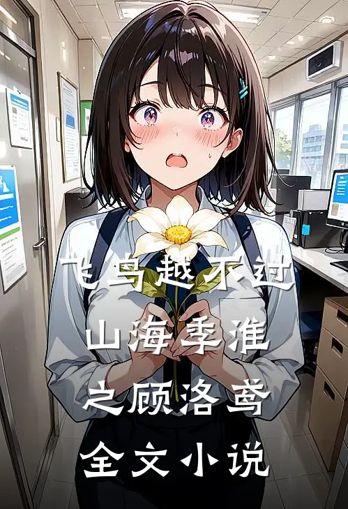 飞鸟越不过山海季淮之顾洛鸢全文小说