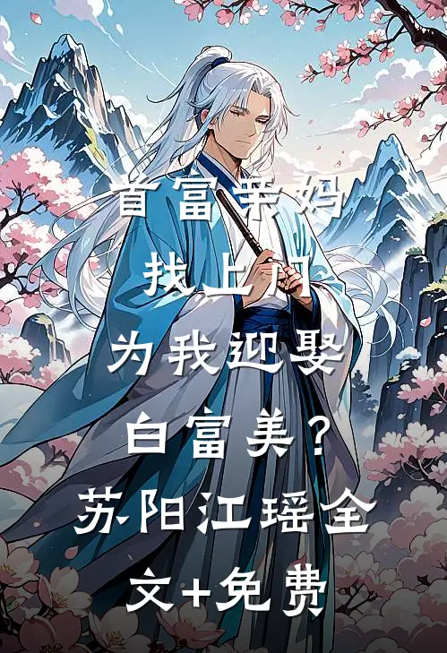 首富亲妈找上门，为我迎娶白富美？苏阳江瑶全文+免费