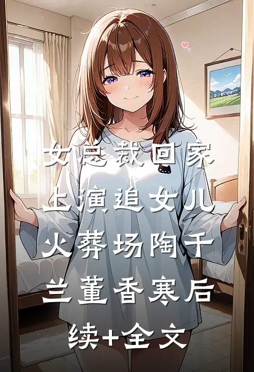 女总裁回家，上演追女儿火葬场陶千兰董香寒后续+全文
