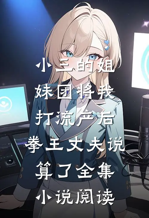 小三的姐妹团将我打流产后，拳王丈夫说算了全集小说阅读