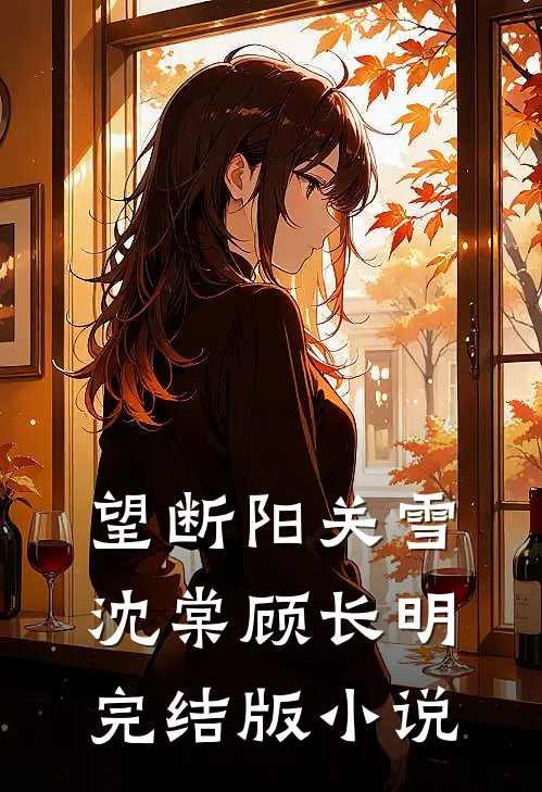 望断阳关雪沈棠顾长明完结版小说