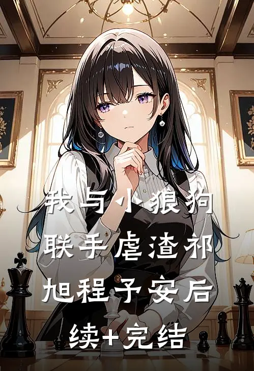 我与小狼狗联手虐渣祁旭程予安后续+完结