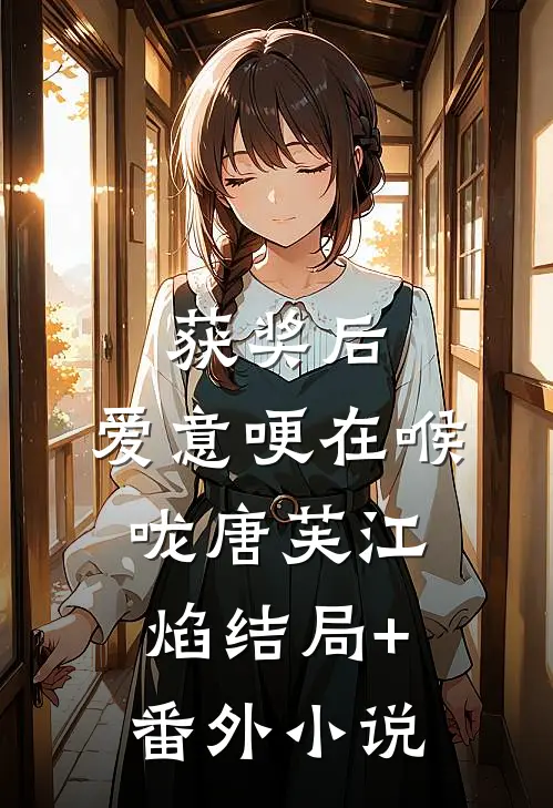 获奖后，爱意哽在喉咙唐芙江焰结局+番外小说