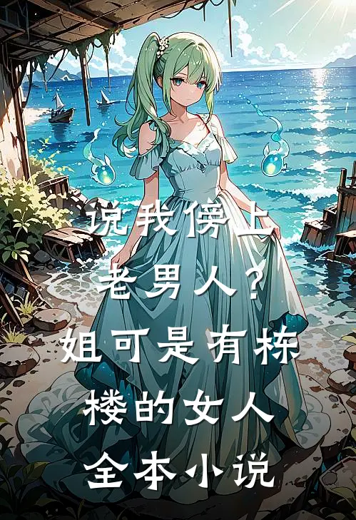 说我傍上老男人？姐可是有栋楼的女人全本小说