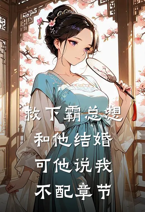 救下霸总想和他结婚，可他说我不配章节