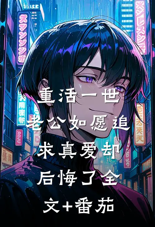 重活一世，老公如愿追求真爱却后悔了全文+番茄