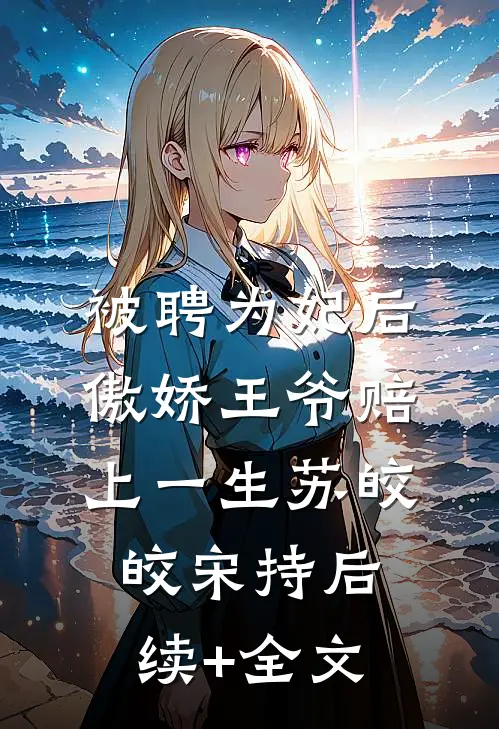 被聘为妃后，傲娇王爷赔上一生苏皎皎宋持后续+全文