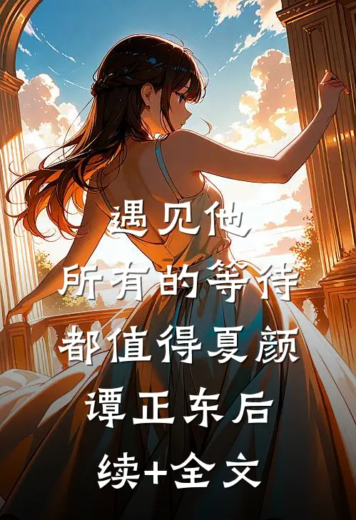 遇见他，所有的等待都值得夏颜谭正东后续+全文