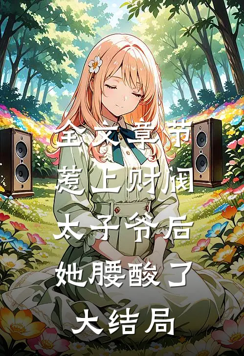 全文章节惹上财阀太子爷后,她腰酸了大结局