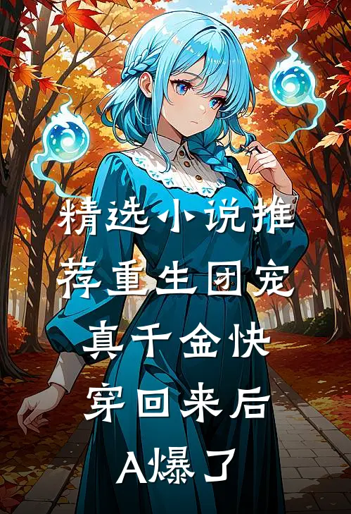 精选小说推荐重生团宠：真千金快穿回来后A爆了