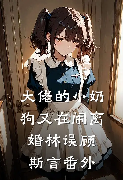 大佬的小奶狗又在闹离婚林误顾斯言 番外