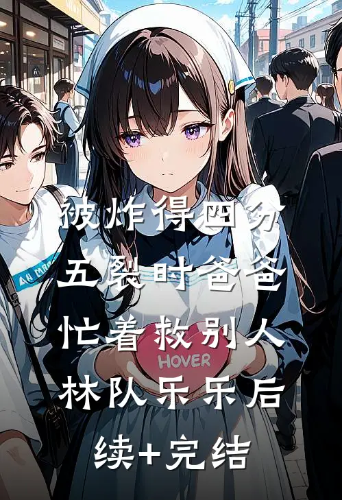 被炸得四分五裂时爸爸忙着救别人林队乐乐后续+完结
