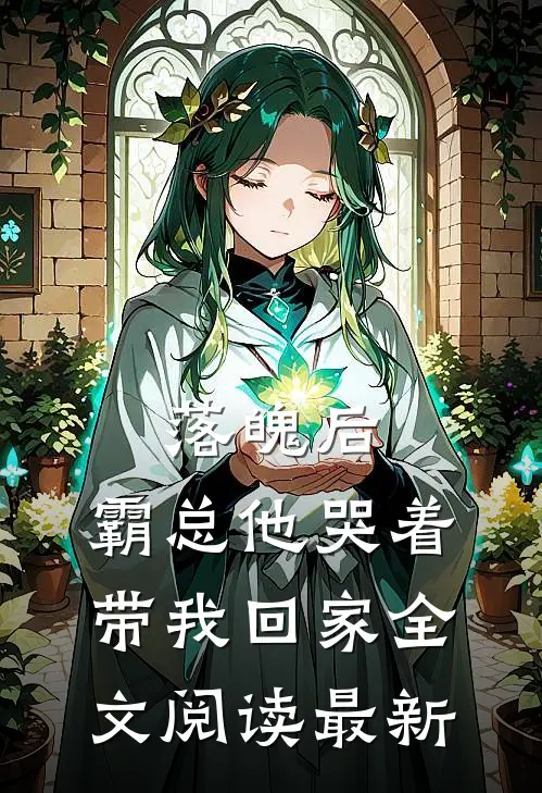 落魄后，霸总他哭着带我回家全文阅读最新