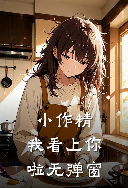小作精，我看上你啦无弹窗